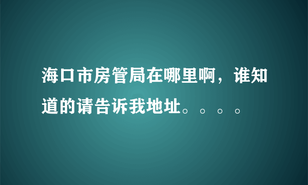 海口市房管局在哪里啊，谁知道的请告诉我地址。。。。