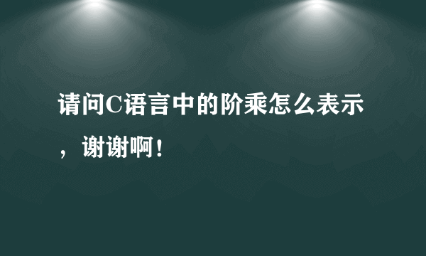 请问C语言中的阶乘怎么表示，谢谢啊！