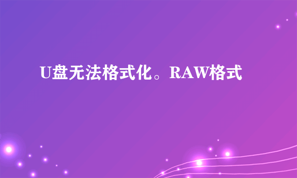 U盘无法格式化。RAW格式