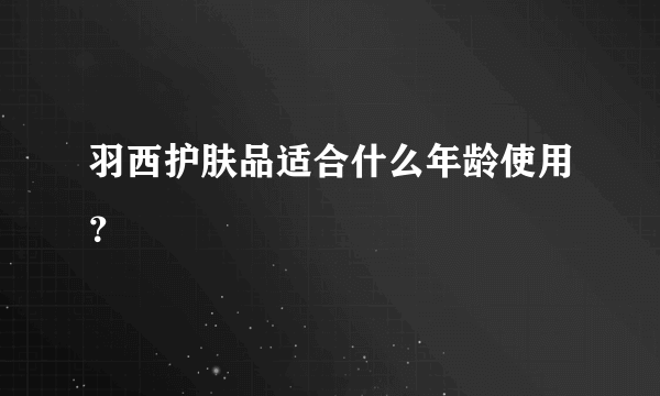 羽西护肤品适合什么年龄使用？