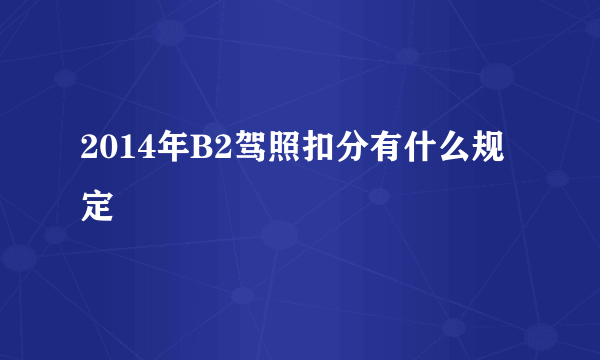 2014年B2驾照扣分有什么规定