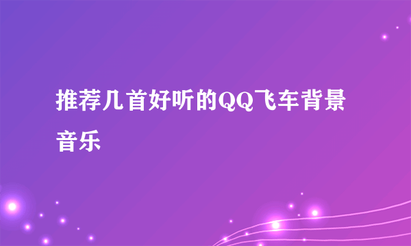 推荐几首好听的QQ飞车背景音乐