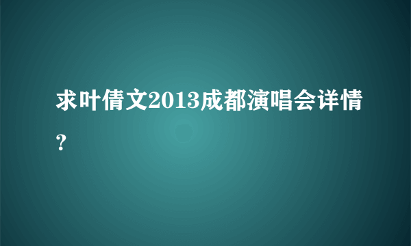 求叶倩文2013成都演唱会详情？