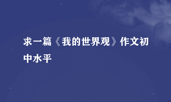 求一篇《我的世界观》作文初中水平