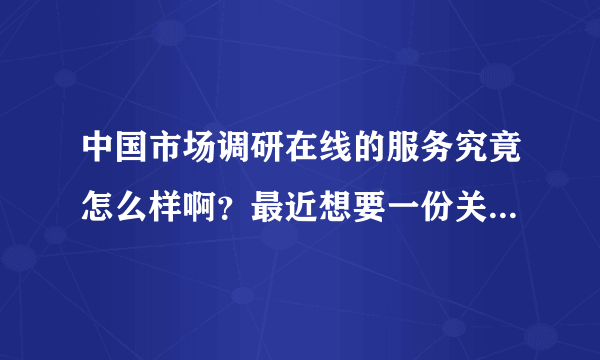 中国市场调研在线的服务究竟怎么样啊？最近想要一份关于家用消毒剂的市场调研报告。