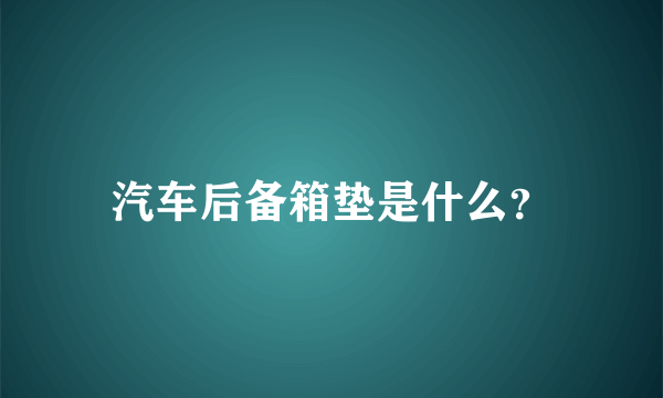 汽车后备箱垫是什么？