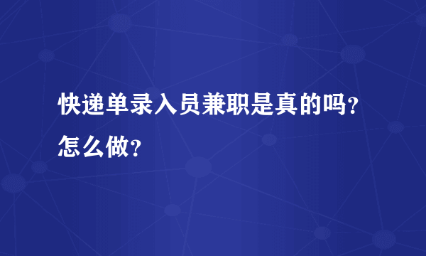 快递单录入员兼职是真的吗？怎么做？