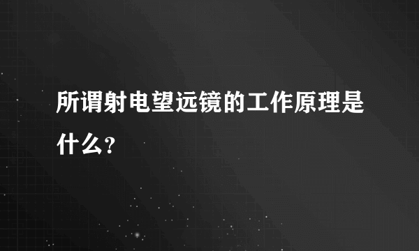 所谓射电望远镜的工作原理是什么？