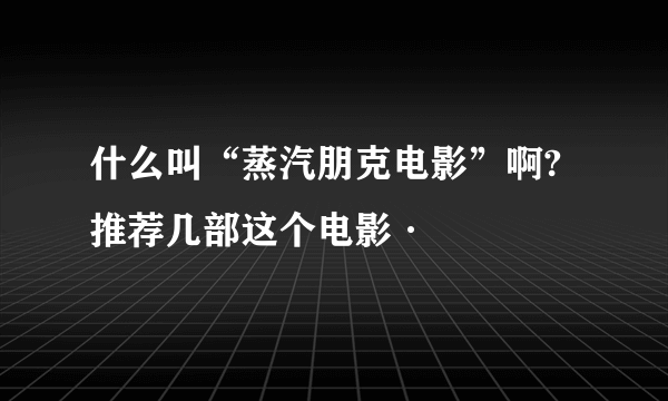 什么叫“蒸汽朋克电影”啊?推荐几部这个电影·