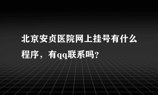 北京安贞医院网上挂号有什么程序，有qq联系吗？