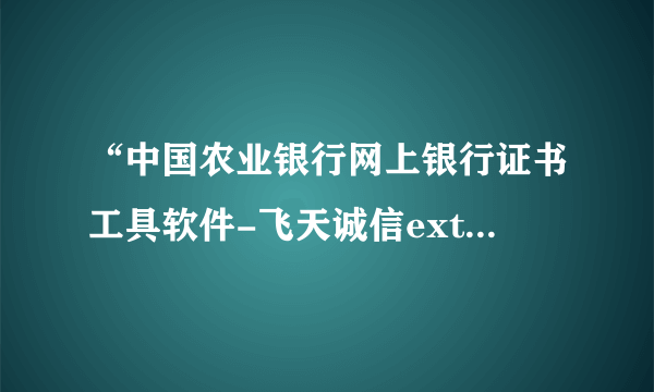 “中国农业银行网上银行证书工具软件-飞天诚信extend KEY-管理工具”老是安装失败，怎么办啊？