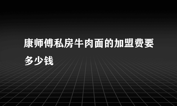 康师傅私房牛肉面的加盟费要多少钱