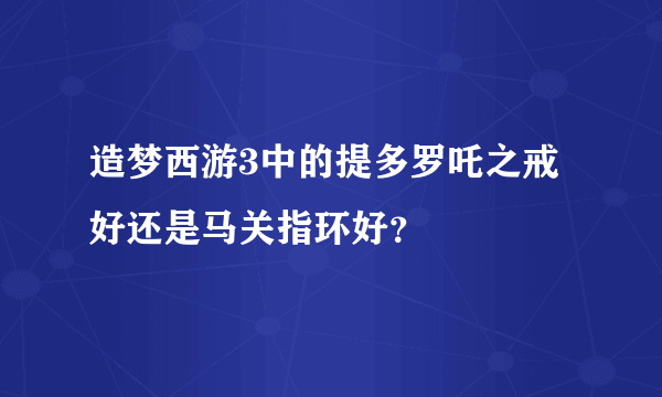 造梦西游3中的提多罗吒之戒好还是马关指环好？