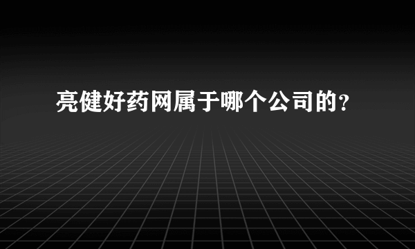 亮健好药网属于哪个公司的？