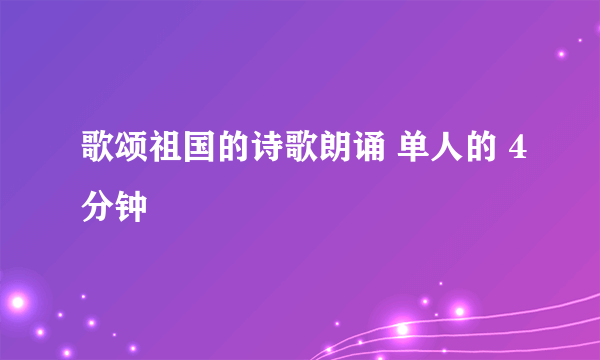 歌颂祖国的诗歌朗诵 单人的 4分钟