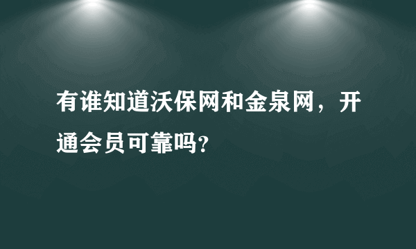 有谁知道沃保网和金泉网，开通会员可靠吗？