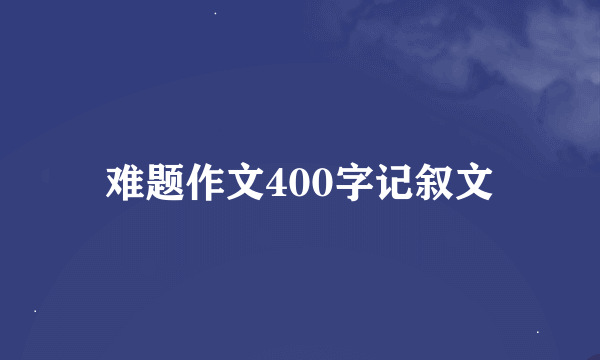 难题作文400字记叙文