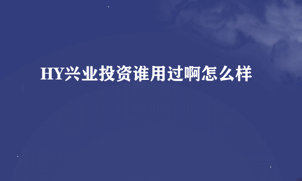 HY兴业投资谁用过啊怎么样