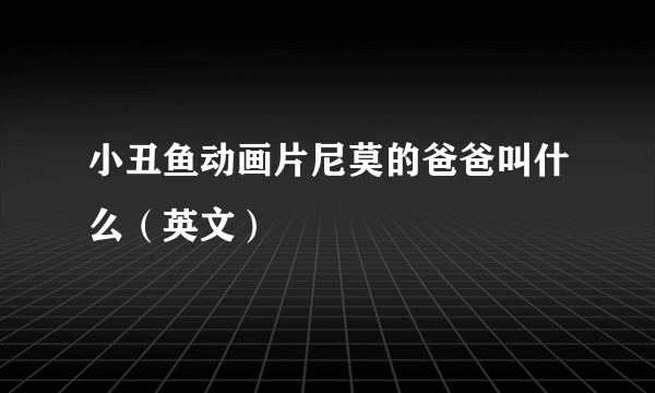 小丑鱼动画片尼莫的爸爸叫什么（英文）