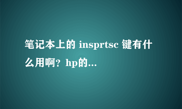 笔记本上的 insprtsc 键有什么用啊？hp的机子。高人指点一下