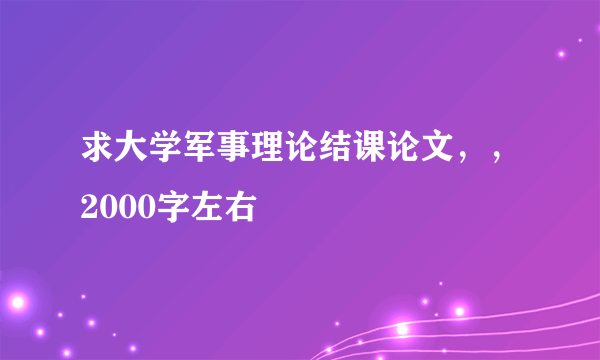 求大学军事理论结课论文，，2000字左右