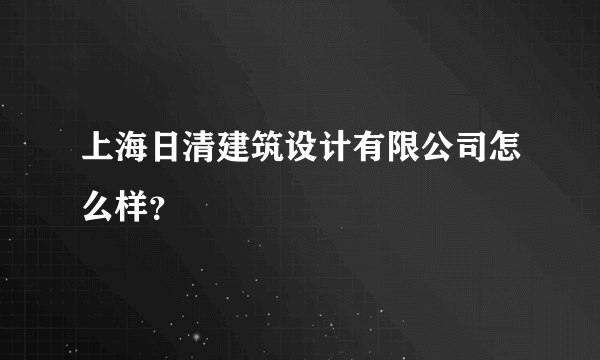 上海日清建筑设计有限公司怎么样？