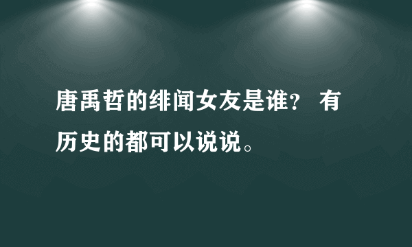 唐禹哲的绯闻女友是谁？ 有历史的都可以说说。