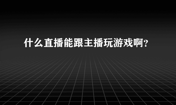 什么直播能跟主播玩游戏啊？