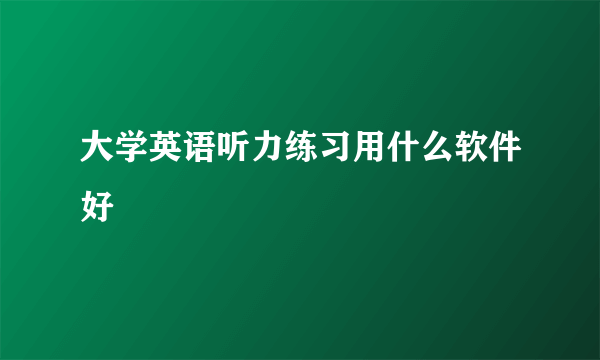 大学英语听力练习用什么软件好