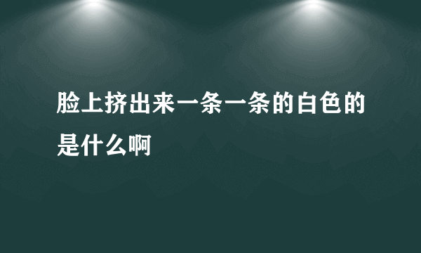 脸上挤出来一条一条的白色的是什么啊