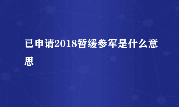 已申请2018暂缓参军是什么意思