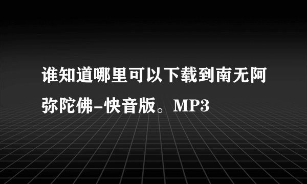 谁知道哪里可以下载到南无阿弥陀佛-快音版。MP3