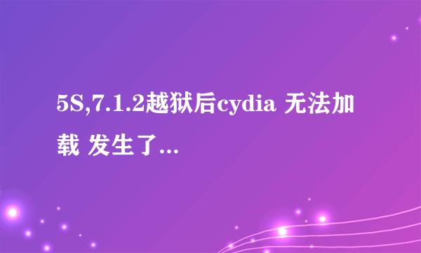 5S,7.1.2越狱后cydia 无法加载 发生了ssl错误 怎么办,急