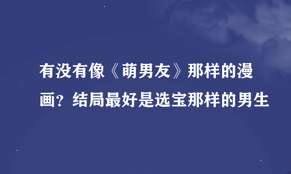 有没有像《萌男友》那样的漫画？结局最好是选宝那样的男生