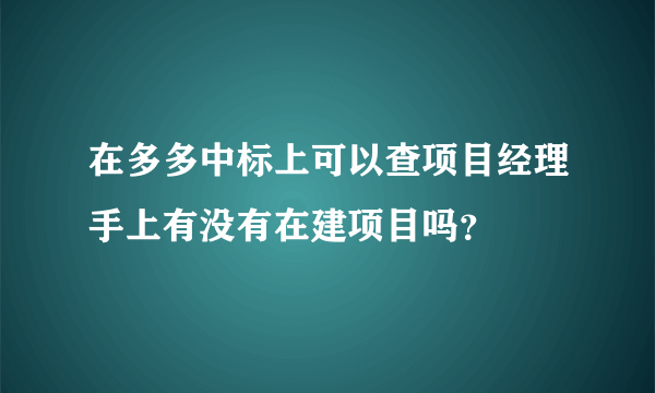 在多多中标上可以查项目经理手上有没有在建项目吗？