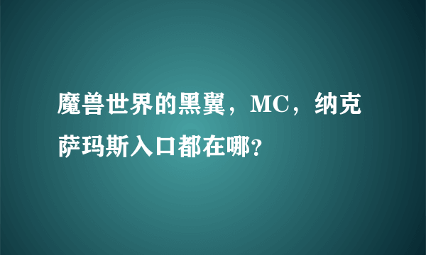 魔兽世界的黑翼，MC，纳克萨玛斯入口都在哪？