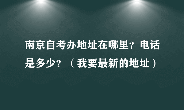 南京自考办地址在哪里？电话是多少？（我要最新的地址）