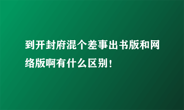 到开封府混个差事出书版和网络版啊有什么区别！