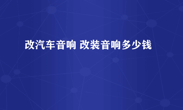 改汽车音响 改装音响多少钱