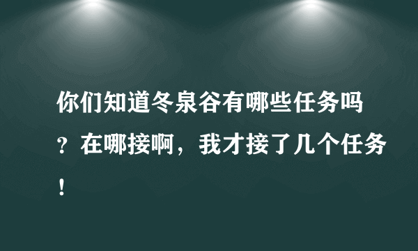 你们知道冬泉谷有哪些任务吗？在哪接啊，我才接了几个任务！