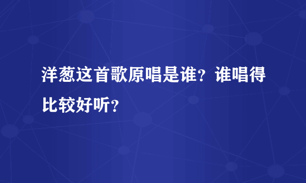 洋葱这首歌原唱是谁？谁唱得比较好听？