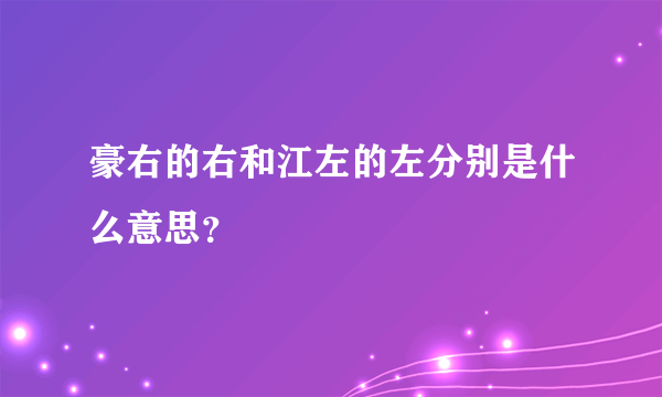 豪右的右和江左的左分别是什么意思？