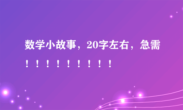 数学小故事，20字左右，急需！！！！！！！！！