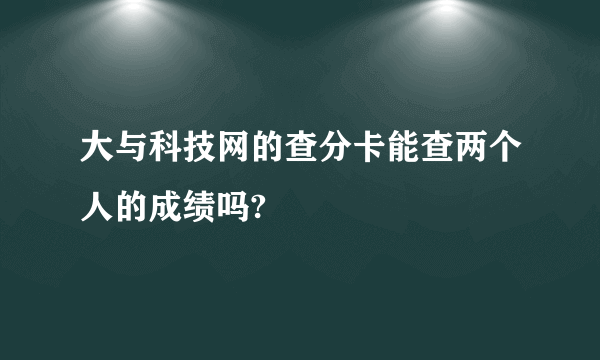 大与科技网的查分卡能查两个人的成绩吗?