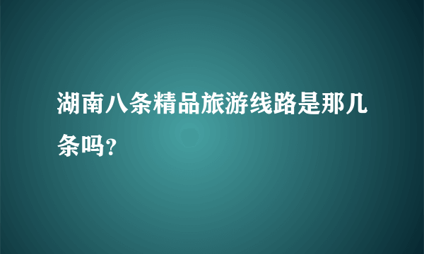 湖南八条精品旅游线路是那几条吗？