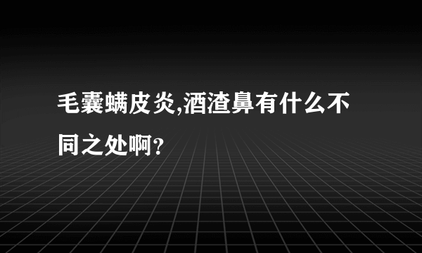 毛囊螨皮炎,酒渣鼻有什么不同之处啊？