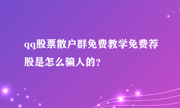 qq股票散户群免费教学免费荐股是怎么骗人的？