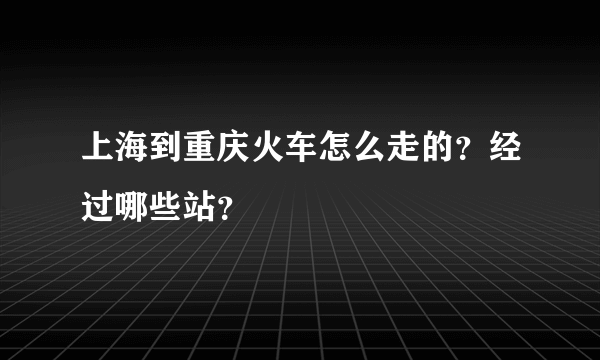 上海到重庆火车怎么走的？经过哪些站？