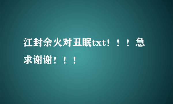 江封余火对丑眠txt！！！急求谢谢！！！