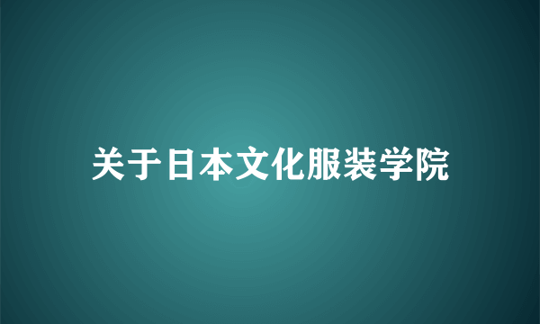 关于日本文化服装学院